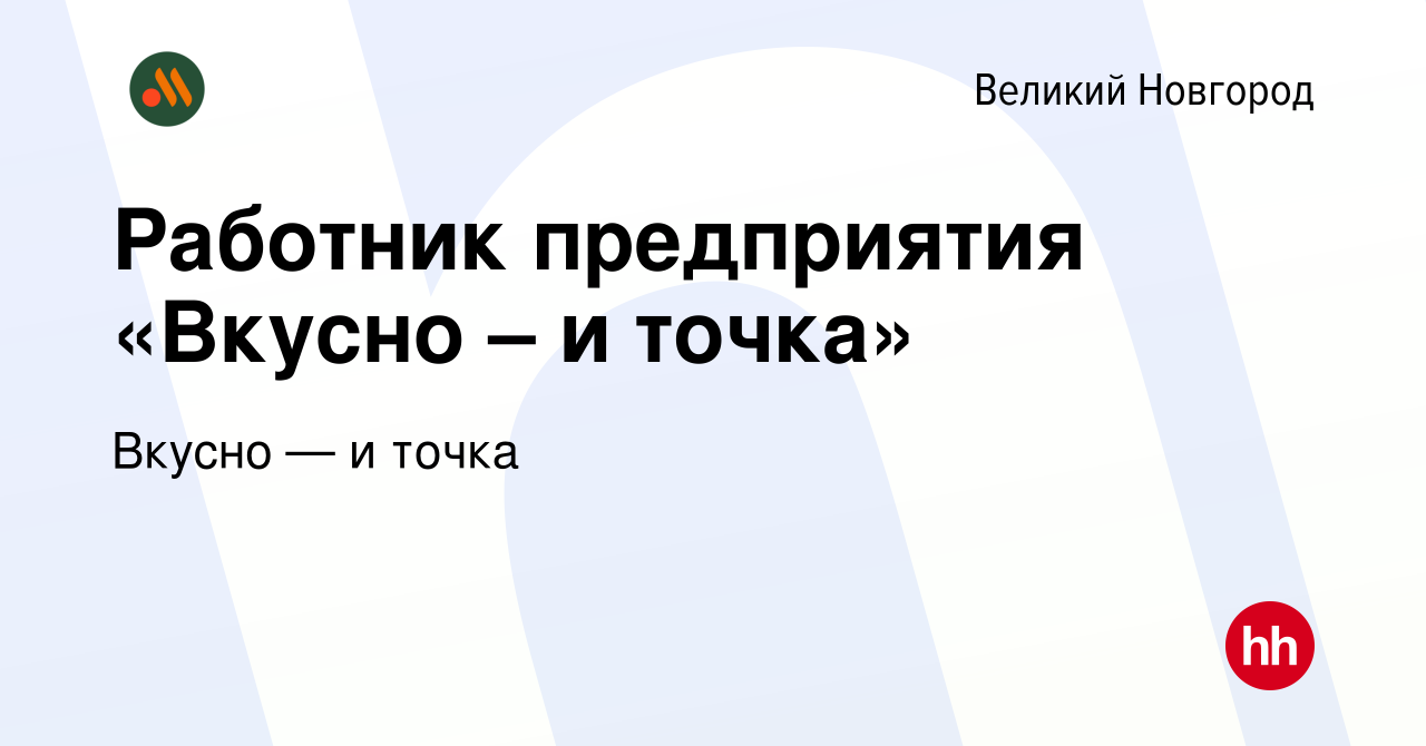 Вакансия Работник предприятия «Вкусно – и точка» в Великом Новгороде, работа  в компании Вкусно — и точка (вакансия в архиве c 8 июля 2022)