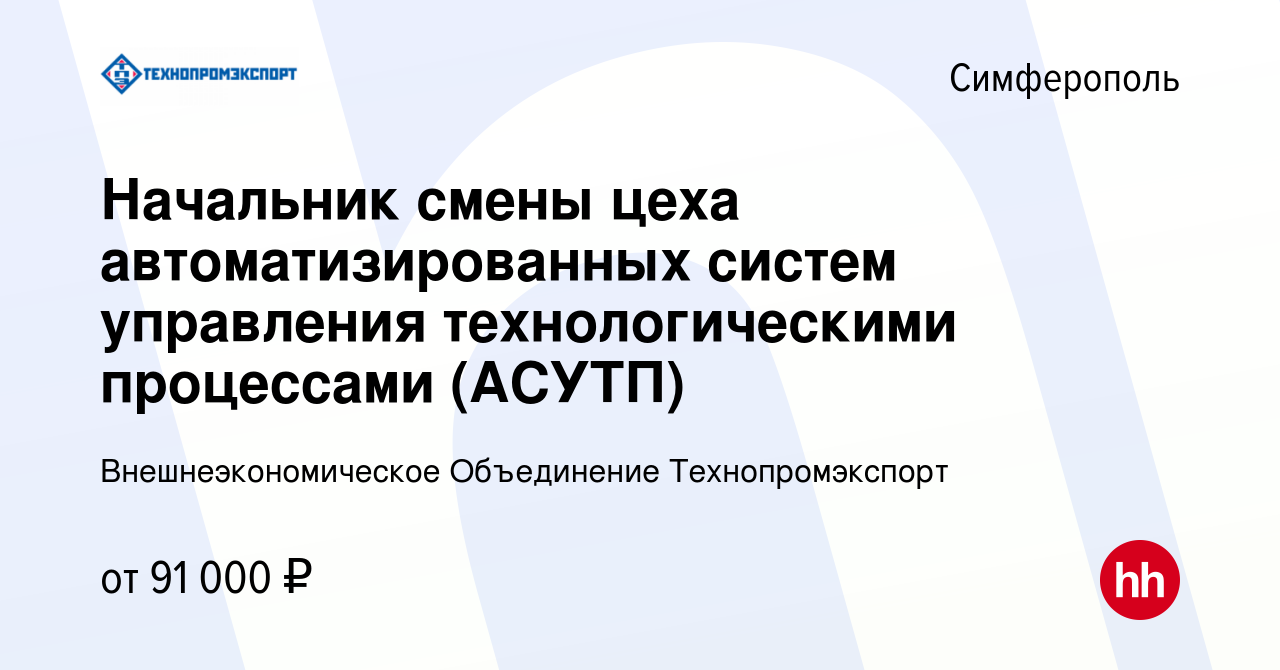 Вакансия Начальник смены цеха автоматизированных систем управления  технологическими процессами (АСУТП) в Симферополе, работа в компании  Внешнеэкономическое Объединение Технопромэкспорт (вакансия в архиве c 4  августа 2022)