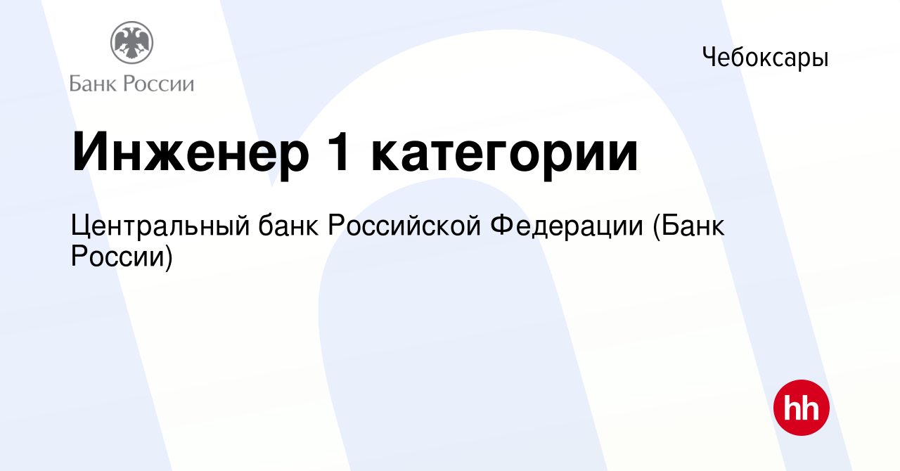 Вакансия Инженер 1 категории в Чебоксарах, работа в компании Центральный  банк Российской Федерации (вакансия в архиве c 21 июля 2022)