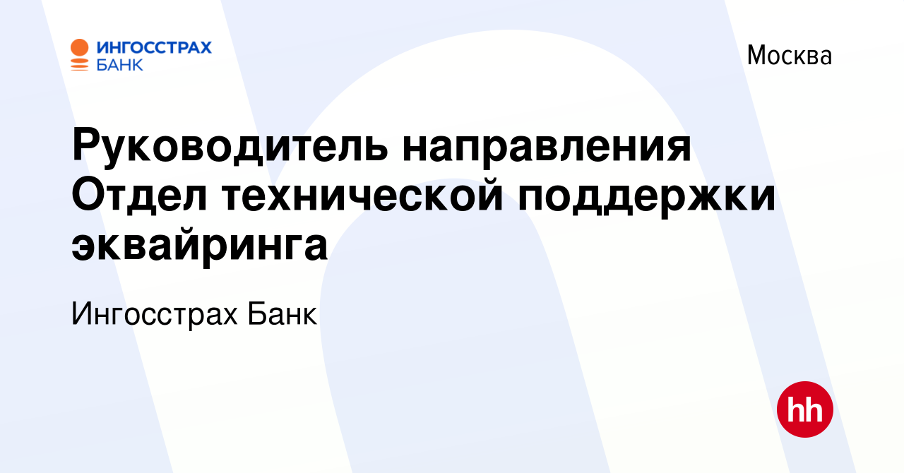 Вакансия Руководитель направления Отдел технической поддержки эквайринга в  Москве, работа в компании Ингосстрах Банк (вакансия в архиве c 4 августа  2022)