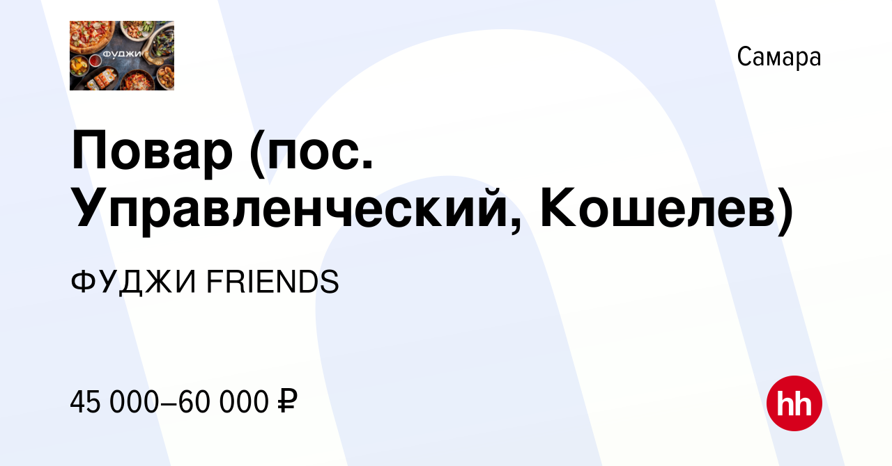 Вакансия Повар (пос. Управленческий, Кошелев) в Самаре, работа в компании  ФУДЖИ FRIENDS (вакансия в архиве c 4 августа 2022)