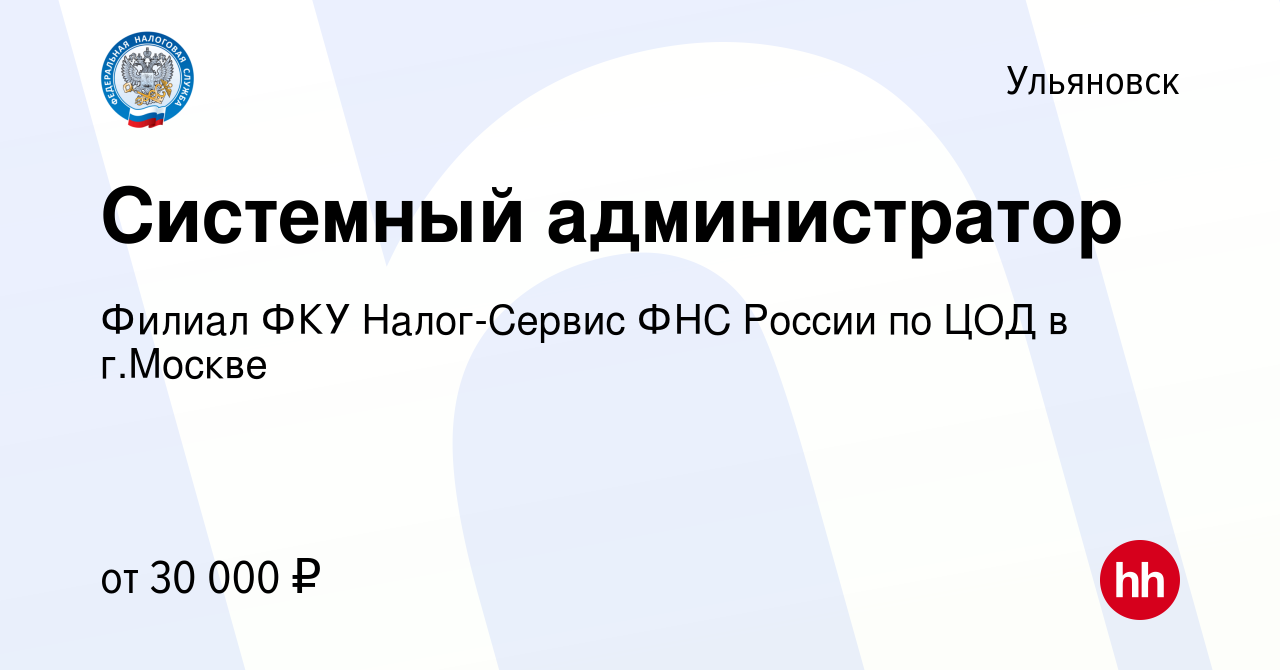 Вакансия Системный администратор в Ульяновске, работа в компании Филиал ФКУ  Налог-Сервис ФНС России по ЦОД в г.Москве (вакансия в архиве c 12 декабря  2022)