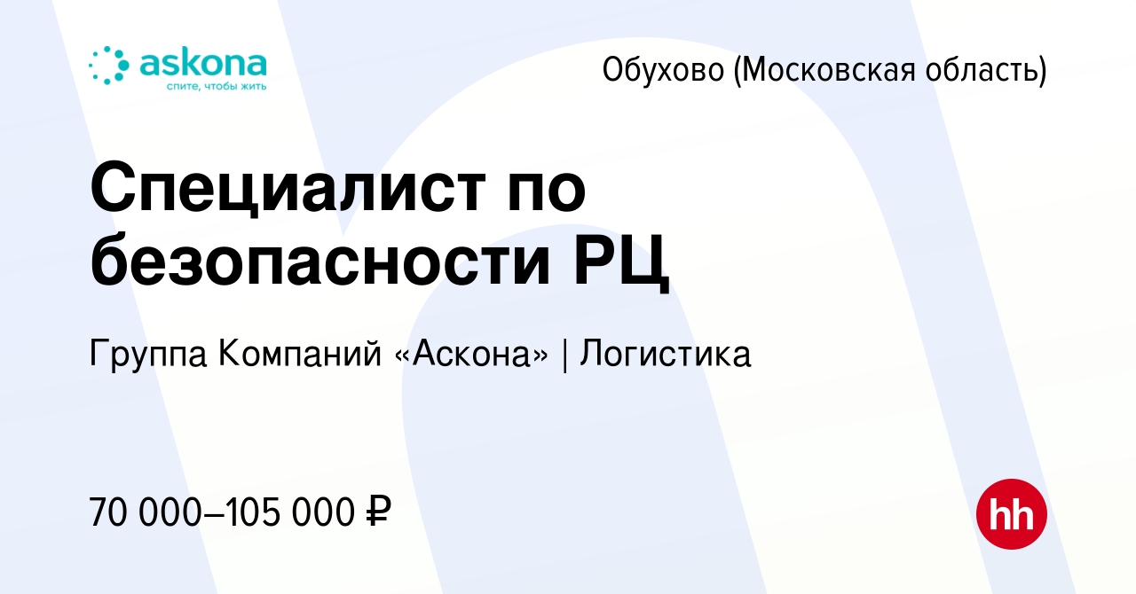 Вакансия Специалист по безопасности РЦ в Обухове, работа в компании Группа  Компаний «Аскона» | Логистика (вакансия в архиве c 5 августа 2022)