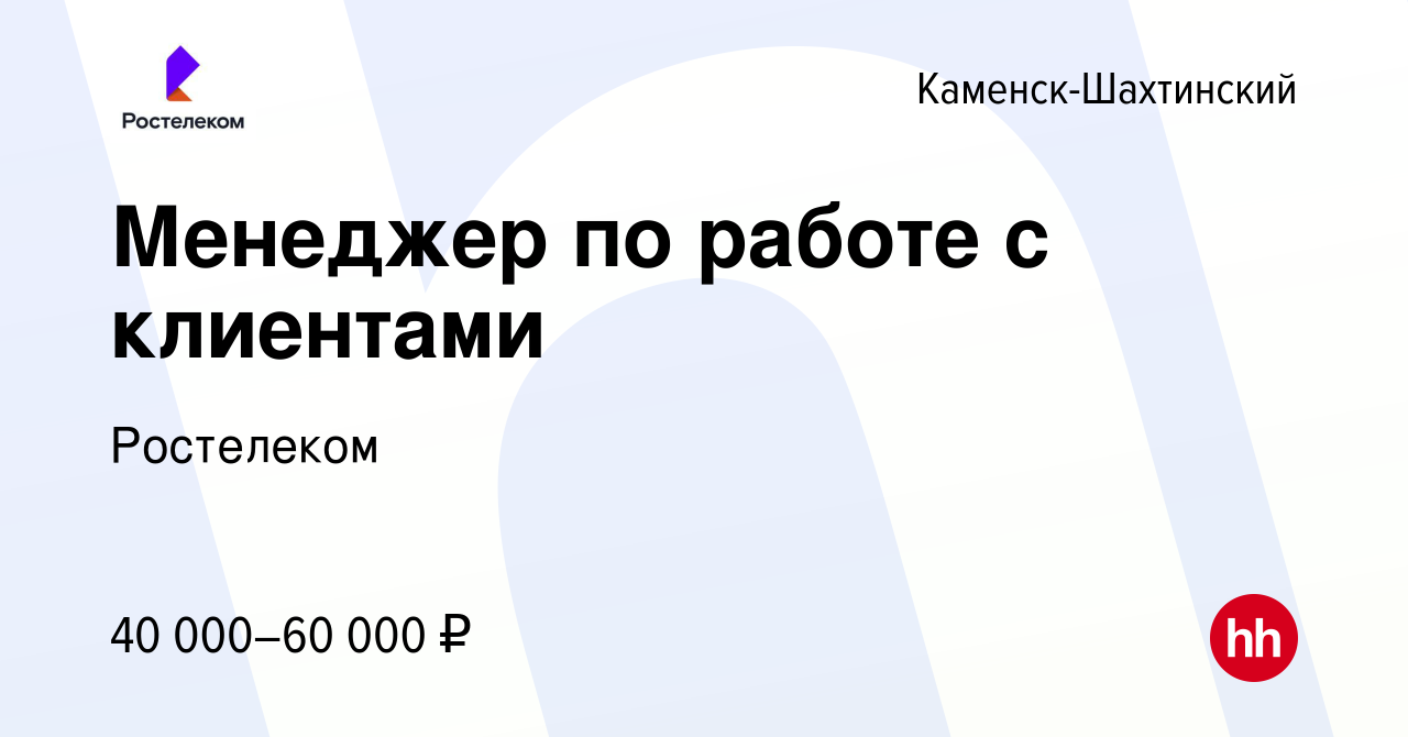 Вакансия Менеджер по работе с клиентами в Каменск-Шахтинском, работа в  компании Ростелеком (вакансия в архиве c 10 апреля 2023)