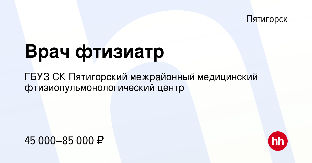 Вакансия Врач фтизиатр в Пятигорске, работа в компании ГБУЗ СК Пятигорский  межрайонный медицинский фтизиопульмонологический центр (вакансия в архиве c  5 августа 2022)