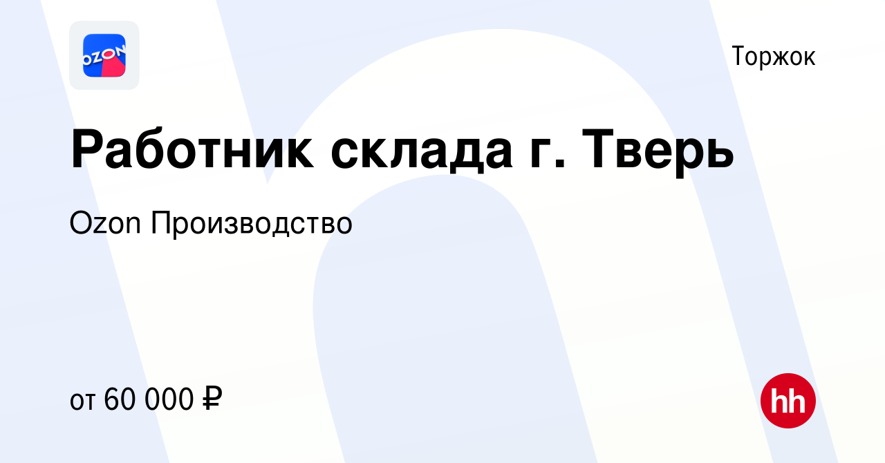 Вакансия Работник склада г. Тверь в Торжке, работа в компании Ozon  Производство (вакансия в архиве c 25 октября 2022)