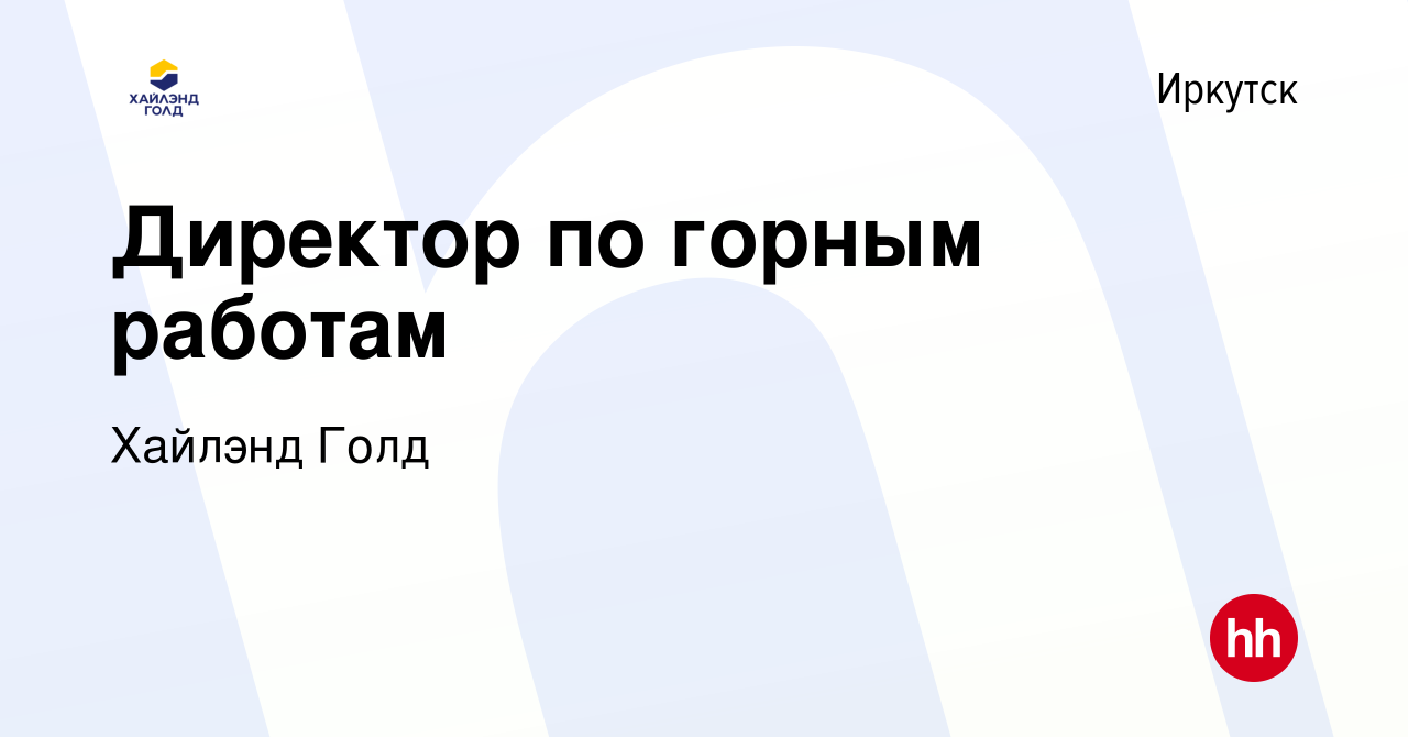 Вакансия Директор по горным работам в Иркутске, работа в компании Highland  Gold (вакансия в архиве c 5 августа 2022)