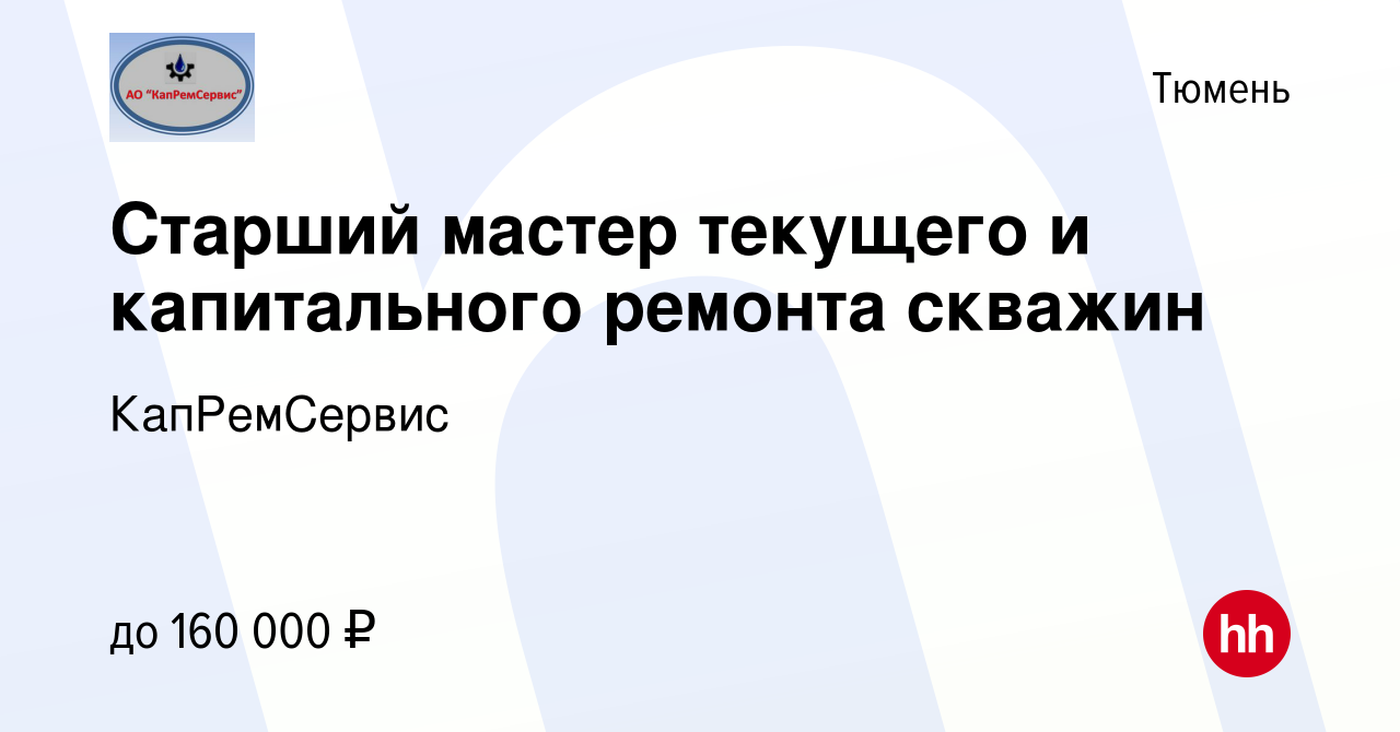 Вакансия Старший мастер текущего и капитального ремонта скважин в Тюмени,  работа в компании КапРемСервис (вакансия в архиве c 6 августа 2022)