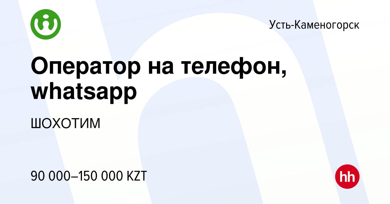 Вакансия Оператор на телефон, whatsapp в Усть-Каменогорске, работа в  компании ШОХОТИМ (вакансия в архиве c 6 августа 2022)