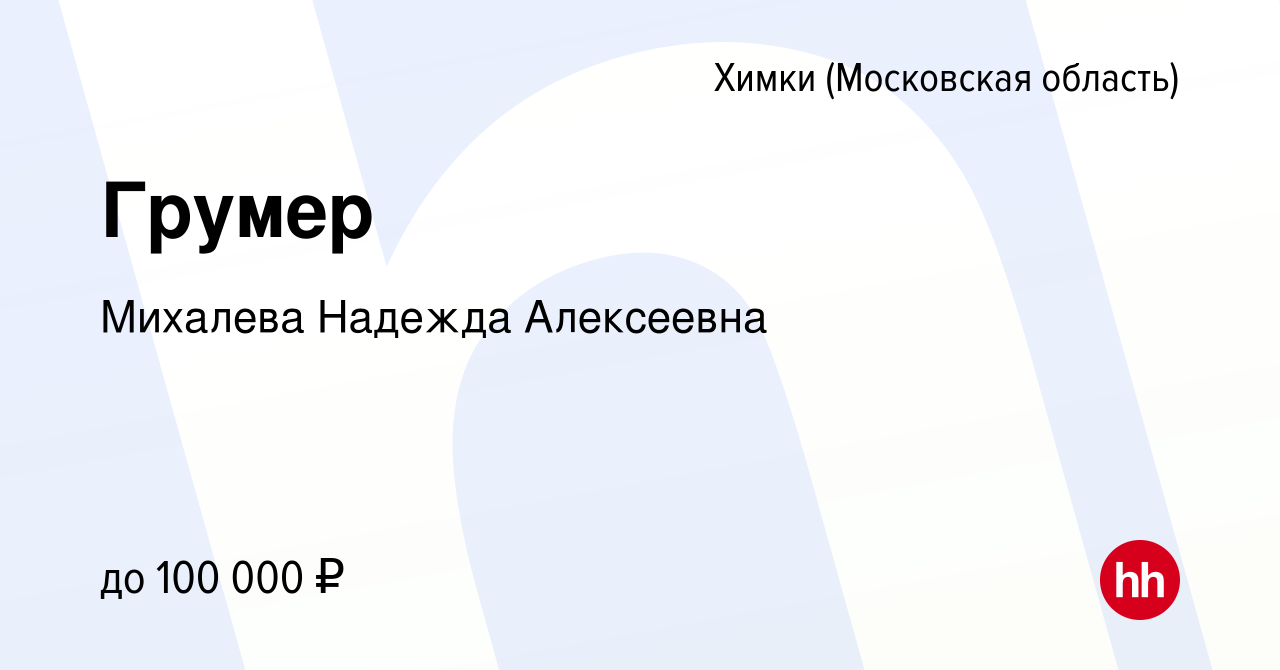 Вакансия Грумер в Химках, работа в компании Михалева Надежда Алексеевна  (вакансия в архиве c 6 августа 2022)