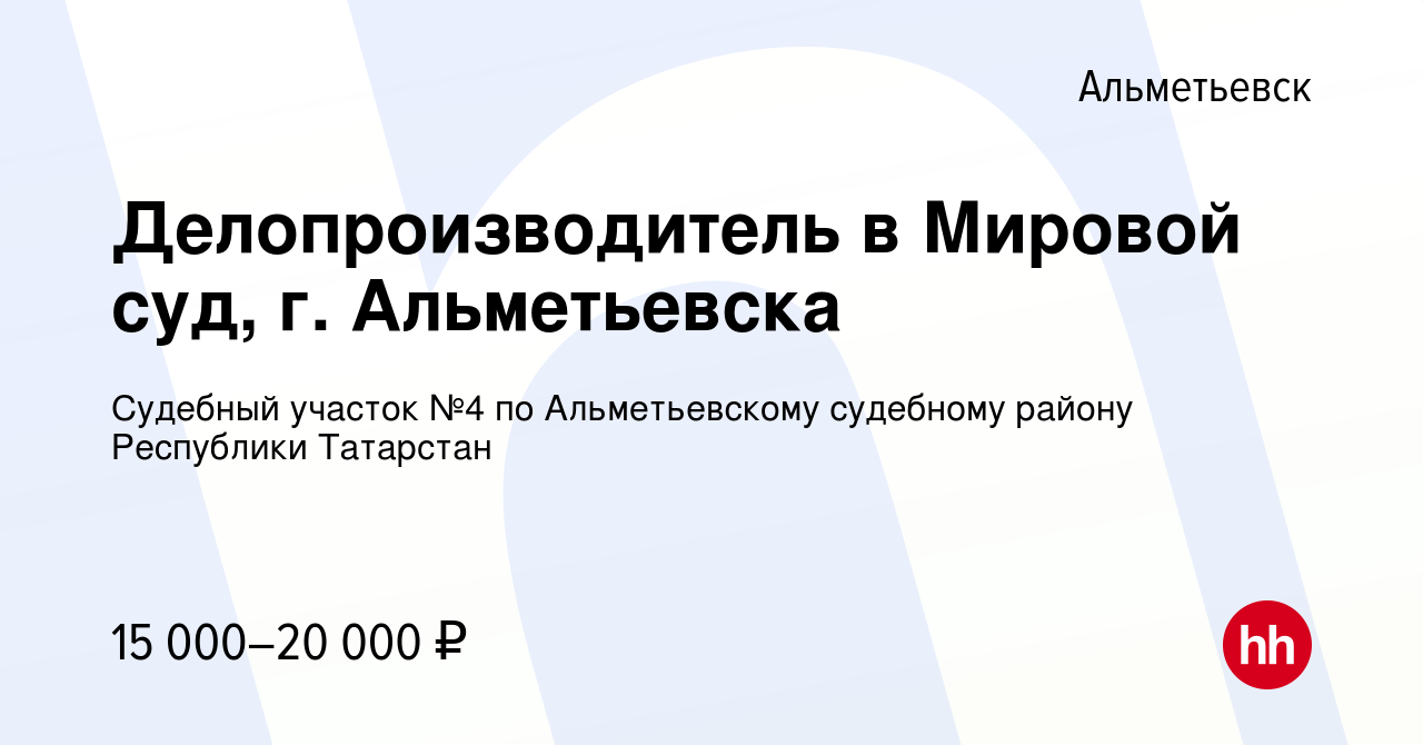 Вакансия Делопроизводитель в Мировой суд, г. Альметьевска в Альметьевске,  работа в компании Судебный участок №4 по Альметьевскому судебному району  Республики Татарстан (вакансия в архиве c 12 сентября 2022)