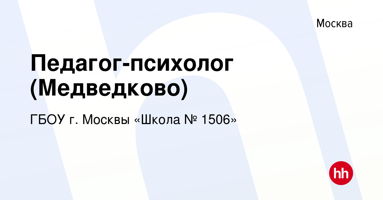 Вакансия Педагог-психолог (Медведково) в Москве, работа в компании ГБОУ г.  Москвы «Школа № 1506» (вакансия в архиве c 10 августа 2022)