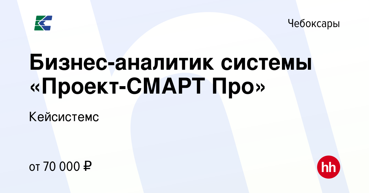 Вакансия Бизнес-аналитик системы «Проект-СМАРТ Про» в Чебоксарах, работа в  компании Кейсистемс (вакансия в архиве c 16 января 2024)