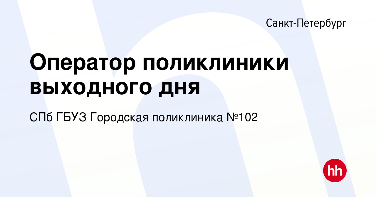 Вакансия Оператор поликлиники выходного дня в Санкт-Петербурге, работа в  компании СПб ГБУЗ Городская поликлиника №102 (вакансия в архиве c 23 июля  2022)