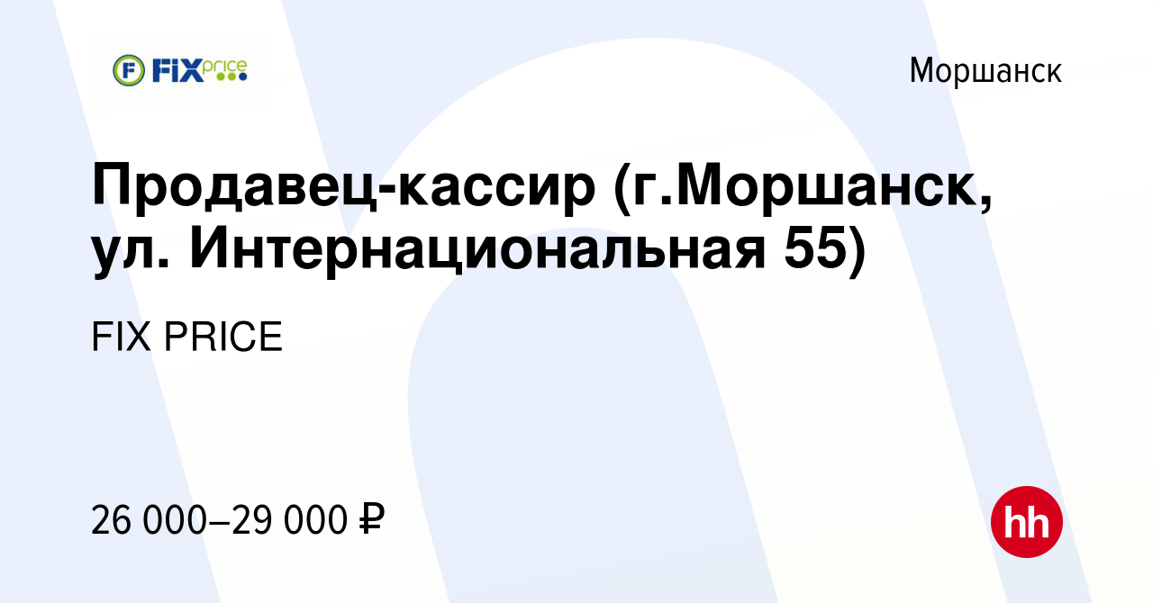 Вакансия Продавец-кассир (г.Моршанск, ул. Интернациональная 55) в Моршанске,  работа в компании FIX PRICE (вакансия в архиве c 25 августа 2022)