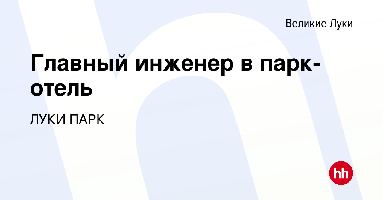 Вакансия Главный инженер в парк-отель в Великих Луках, работа в компании  ЛУКИ ПАРК (вакансия в архиве c 7 августа 2022)