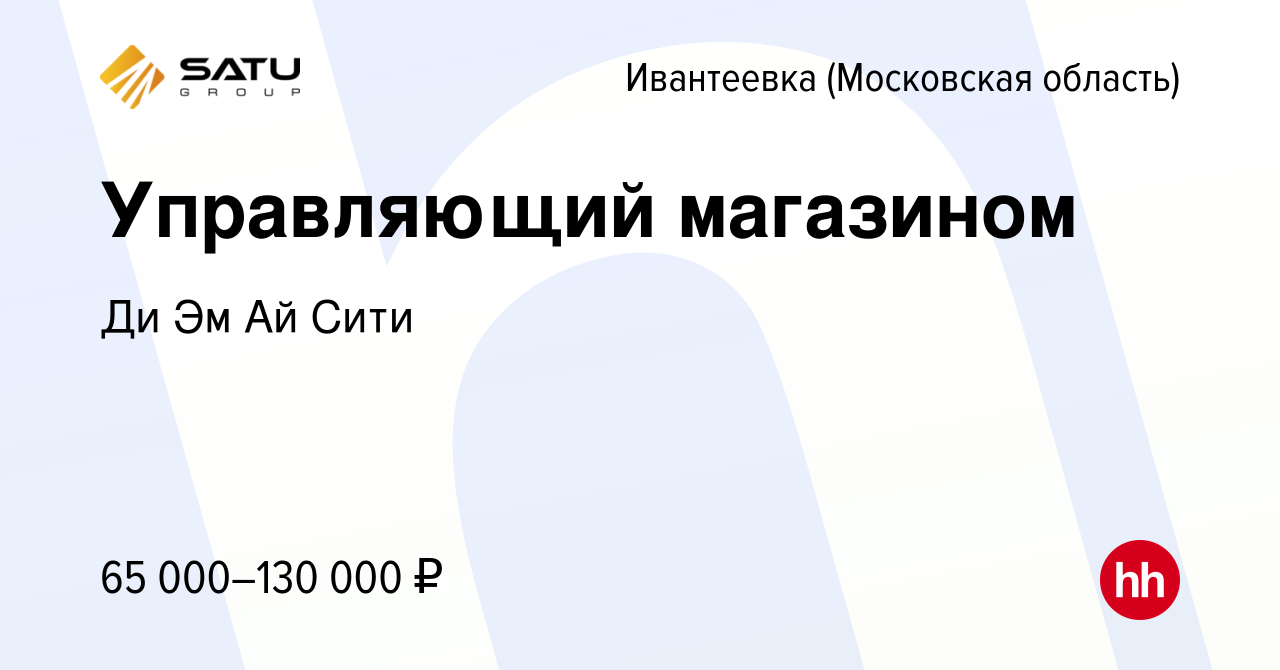 Вакансия Управляющий магазином в Ивантеевке, работа в компании Ди Эм Ай  Сити (вакансия в архиве c 7 августа 2022)