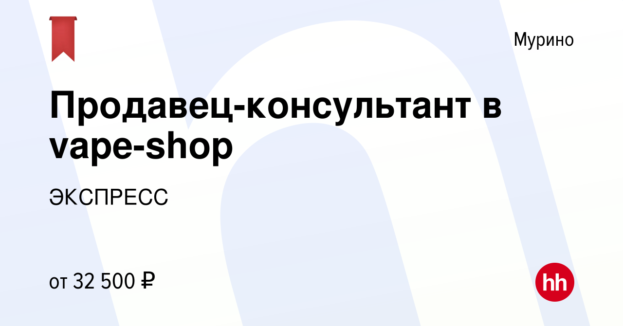 Вакансия Продавец-консультант в vape-shop в Мурино, работа в компании  ЭКСПРЕСС (вакансия в архиве c 7 августа 2022)