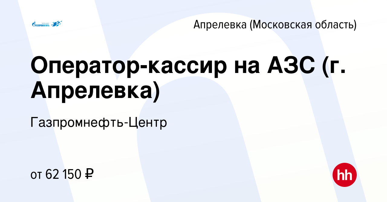 Вакансия Оператор-кассир на АЗС (г. Апрелевка) в Апрелевке, работа в  компании Гaзпромнефть-Центр (вакансия в архиве c 16 сентября 2022)