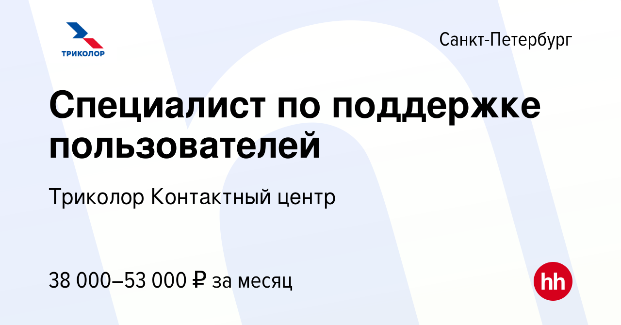 Вакансия Специалист по поддержке пользователей в Санкт-Петербурге, работа в  компании Триколор Контактный центр (вакансия в архиве c 14 января 2023)