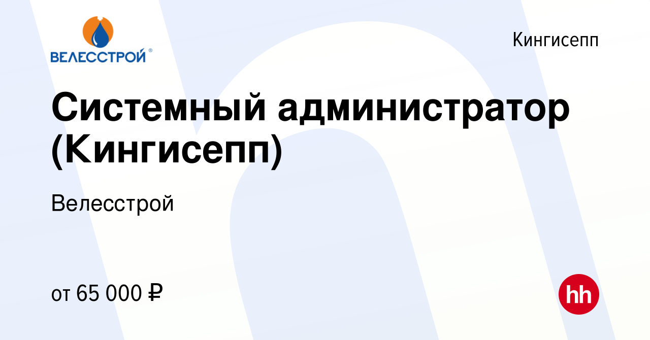 Вакансия Системный администратор (Кингисепп) в Кингисеппе, работа в  компании Велесстрой (вакансия в архиве c 7 августа 2022)