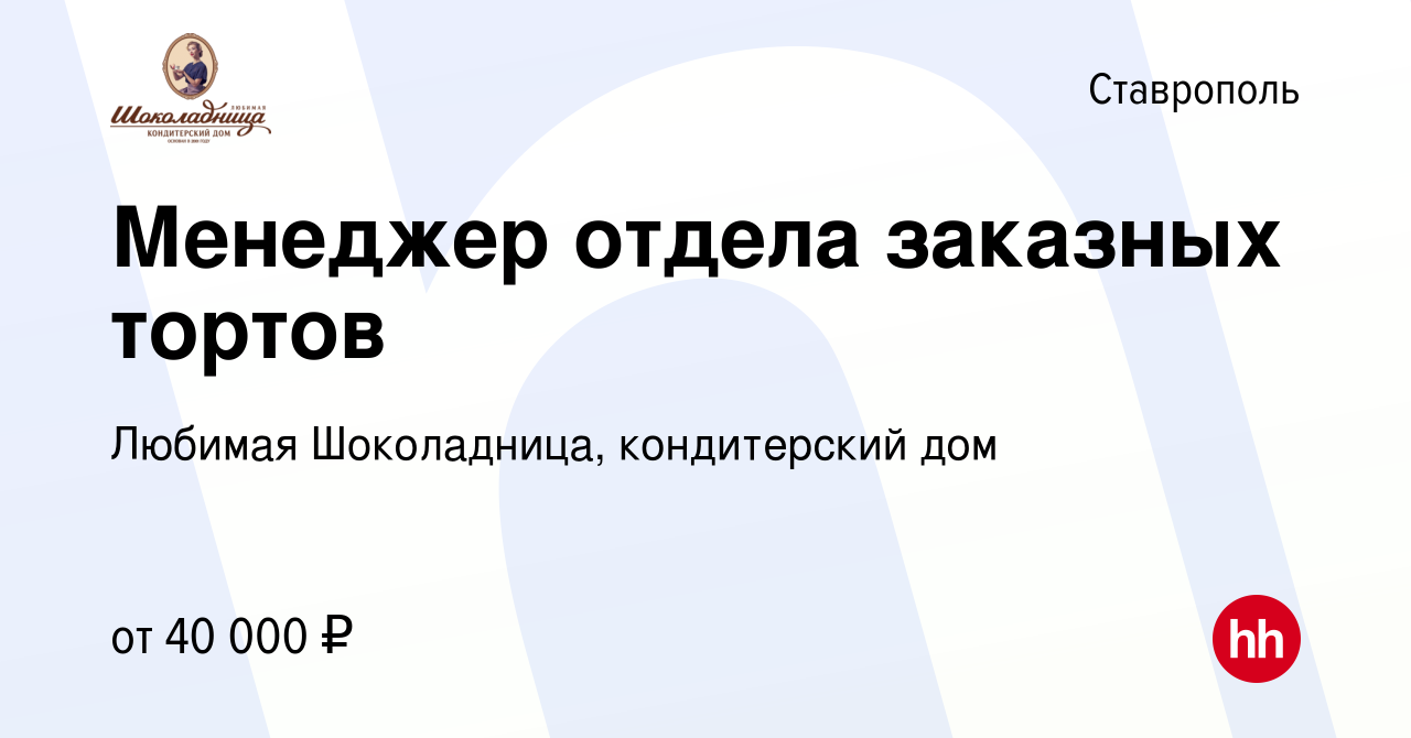 Вакансия Менеджер отдела заказных тортов в Ставрополе, работа в компании  Любимая Шоколадница, кондитерский дом (вакансия в архиве c 7 августа 2022)