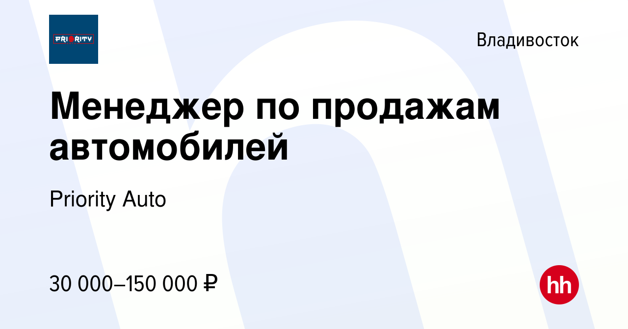 Вакансия Менеджер по продажам автомобилей во Владивостоке, работа в  компании Priority Auto (вакансия в архиве c 7 августа 2022)