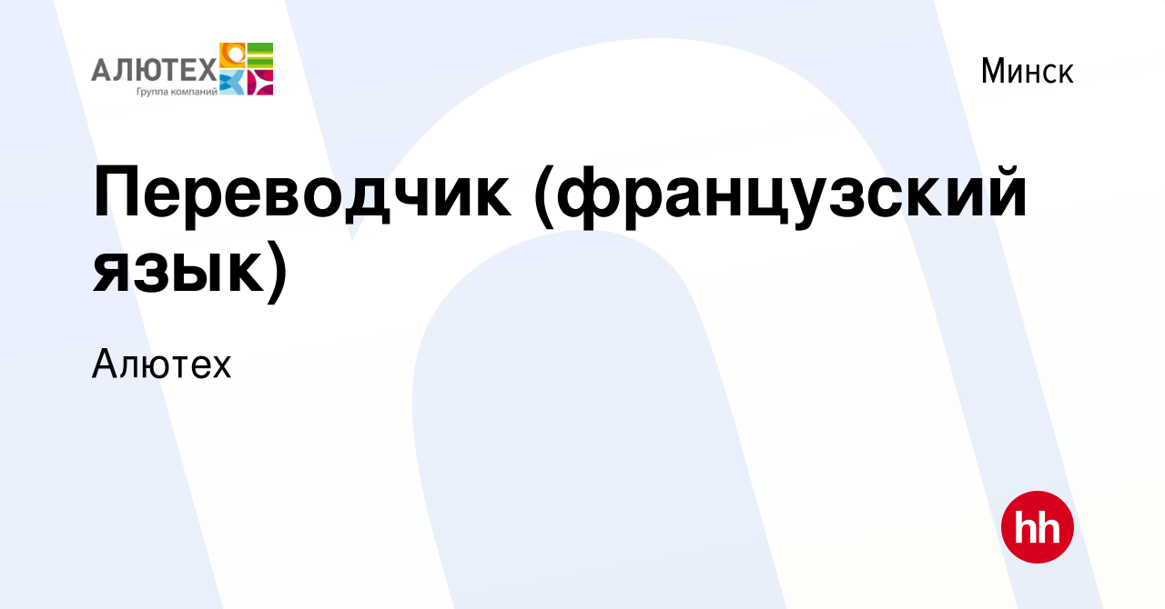 Вакансия Переводчик (французский язык) в Минске, работа в компании Алютех  (вакансия в архиве c 19 августа 2022)