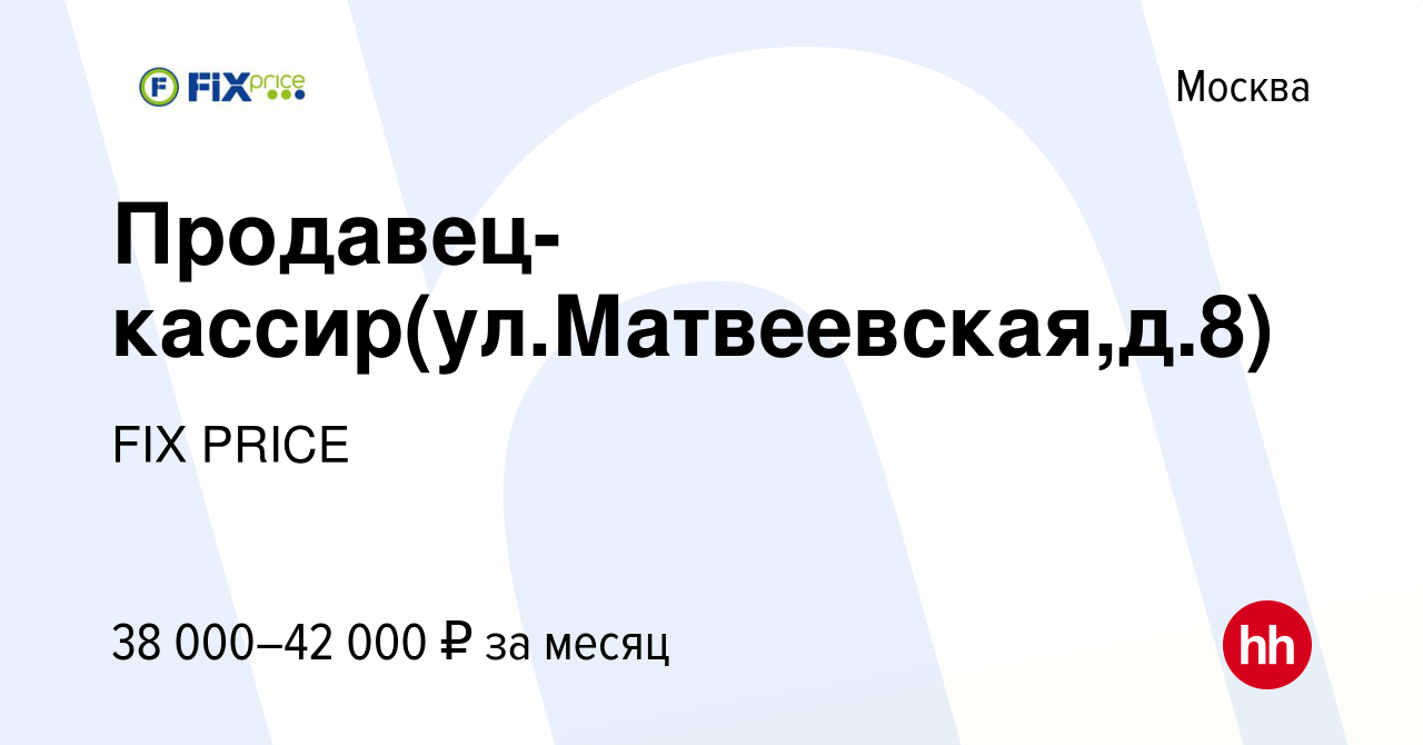 Вакансия Продавец-кассир(ул.Матвеевская,д.8) в Москве, работа в компании  FIX PRICE (вакансия в архиве c 24 августа 2022)