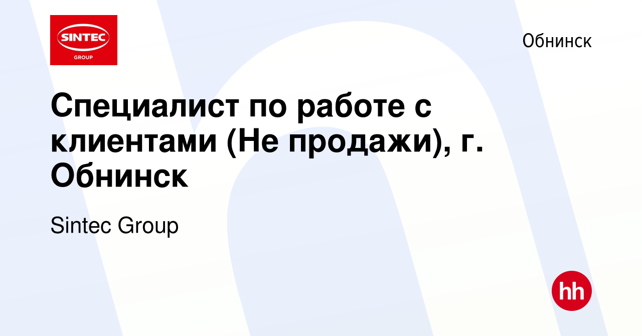 Вакансия Специалист по работе с клиентами (Не продажи), г. Обнинск в  Обнинске, работа в компании Sintec Group (вакансия в архиве c 7 августа  2022)