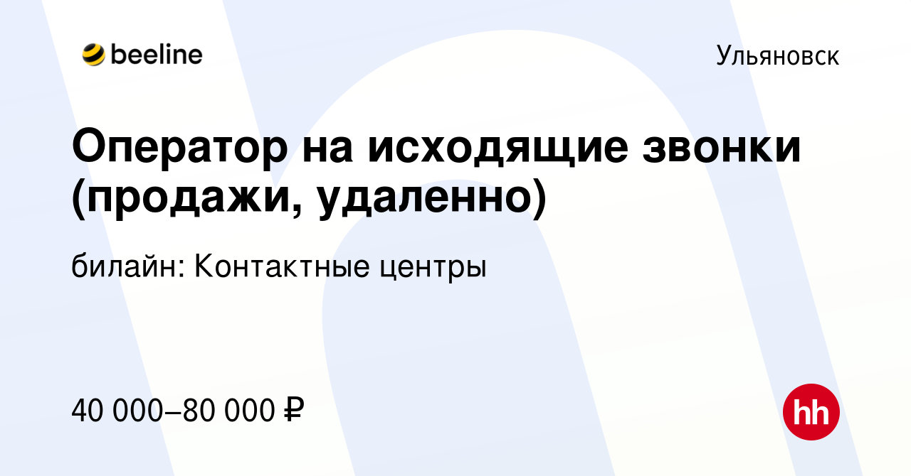 Вакансия Оператор на исходящие звонки (продажи, удаленно) в Ульяновске,  работа в компании билайн: Контактные центры (вакансия в архиве c 2 февраля  2023)