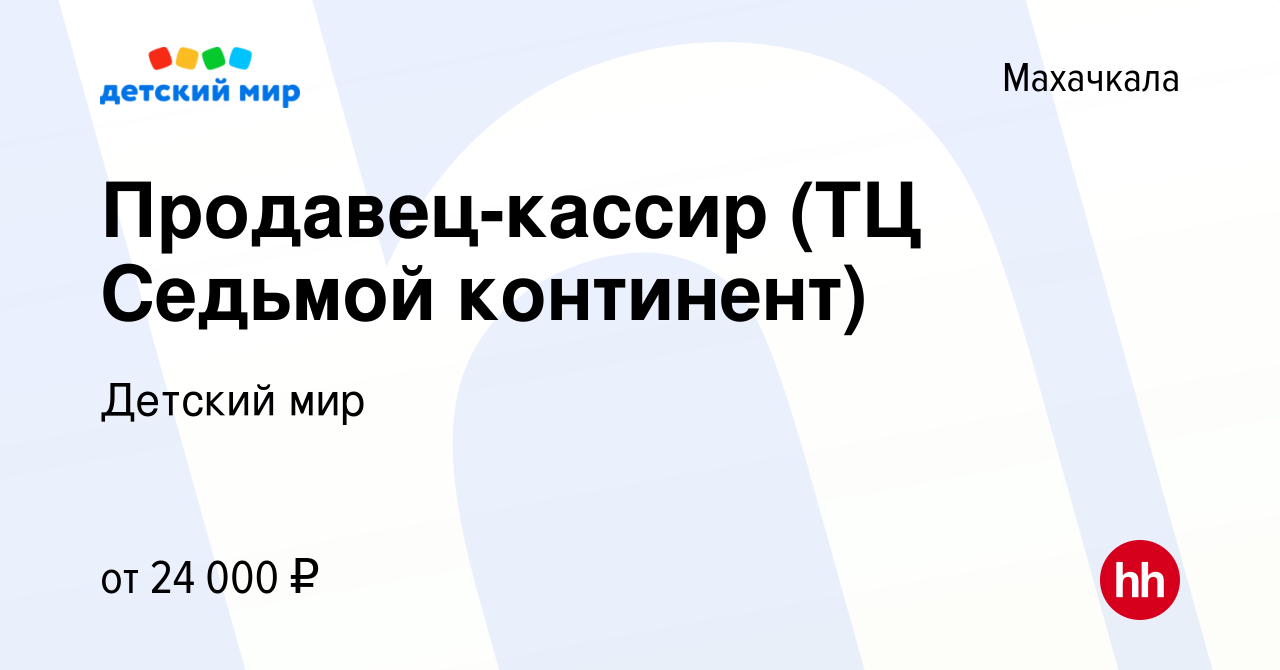 Вакансия Продавец-кассир (ТЦ Седьмой континент) в Махачкале, работа в  компании Детский мир (вакансия в архиве c 12 июля 2022)