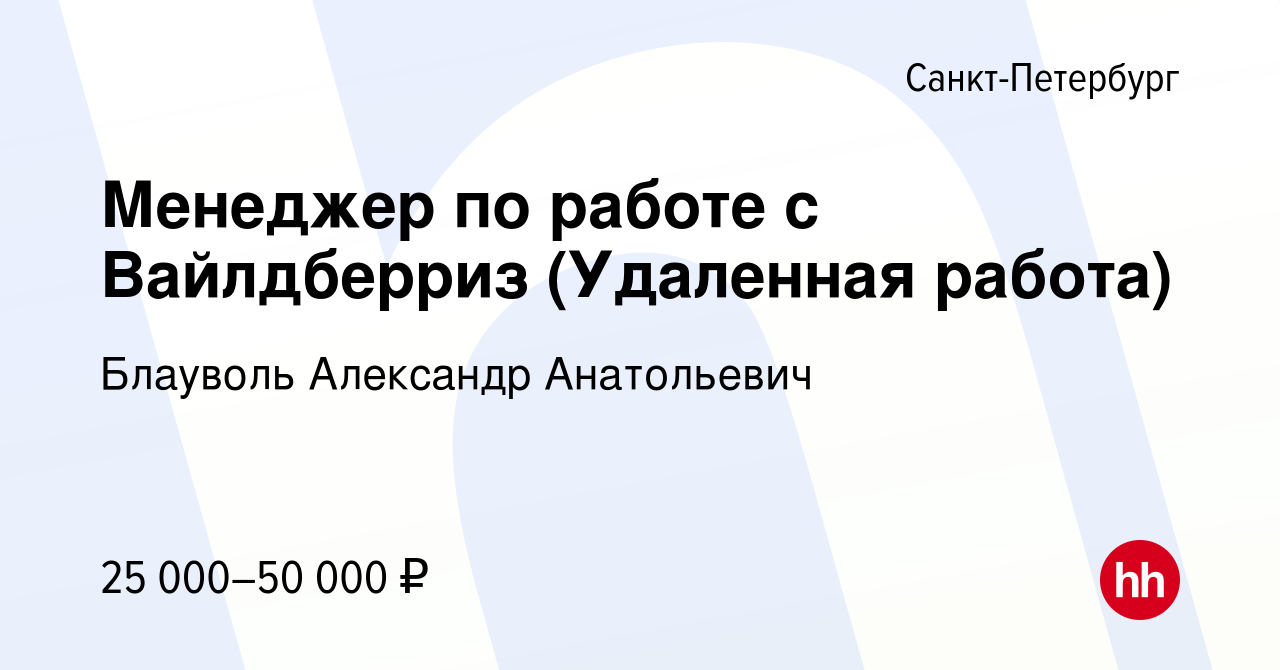 Вакансия Менеджер по работе с Вайлдберриз (Удаленная работа) в  Санкт-Петербурге, работа в компании Блауволь Александр Анатольевич  (вакансия в архиве c 8 августа 2022)