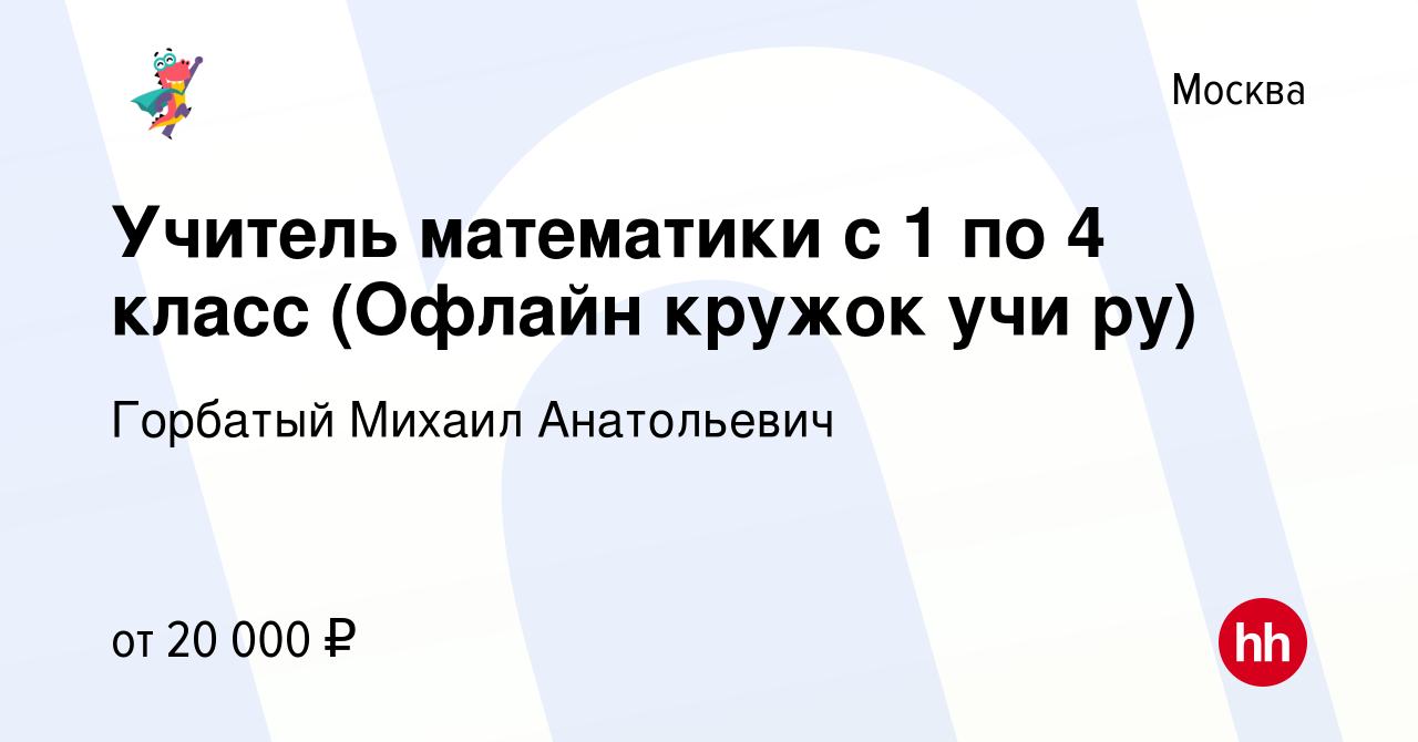 Вакансия Учитель математики с 1 по 4 класс (Офлайн кружок учи ру) в Москве,  работа в компании Горбатый Михаил Анатольевич (вакансия в архиве c 8  августа 2022)