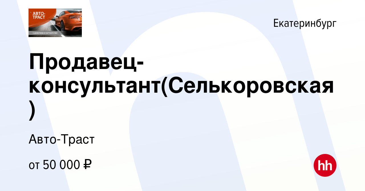 Вакансия Продавец-консультант(Селькоровская) в Екатеринбурге, работа в  компании Авто-Траст (вакансия в архиве c 23 августа 2022)