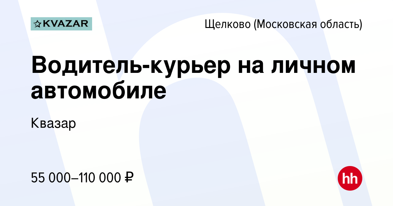 Вакансия Водитель-курьер на личном автомобиле в Щелково, работа в компании  Квазар (вакансия в архиве c 10 августа 2022)