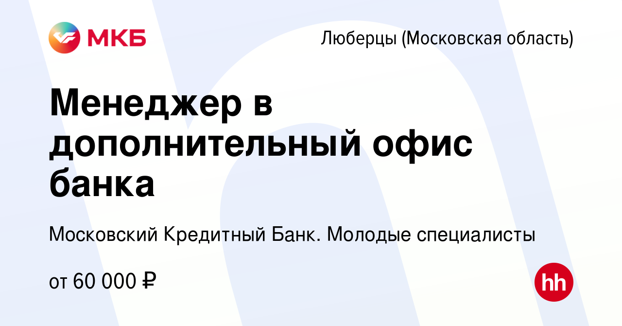 Вакансия Менеджер в дополнительный офис банка в Люберцах, работа в компании  Московский Кредитный Банк. Молодые специалисты (вакансия в архиве c 10  августа 2022)