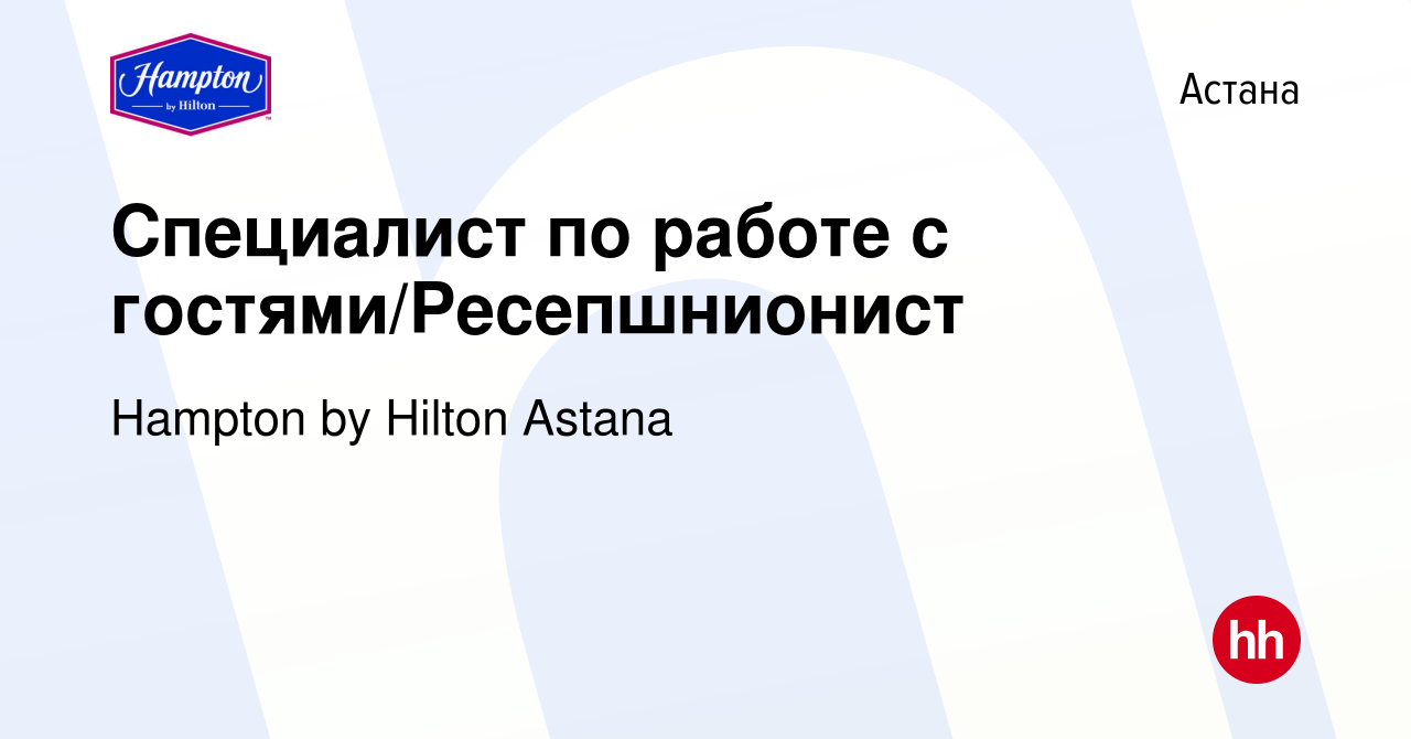 Вакансия Специалист по работе с гостями/Ресепшнионист в Астане, работа в  компании Hampton by Hilton Astana (вакансия в архиве c 23 августа 2022)