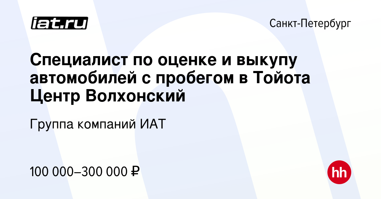 Вакансия Специалист по оценке и выкупу автомобилей с пробегом в Тойота  Центр Волхонский в Санкт-Петербурге, работа в компании ИАТ, группа компаний  (вакансия в архиве c 10 августа 2022)