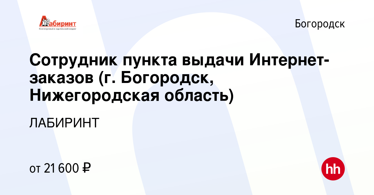 Вакансия Сотрудник пункта выдачи Интернет-заказов (г. Богородск, Нижегородская  область) в Богородске, работа в компании ЛАБИРИНТ (вакансия в архиве c 11  августа 2022)