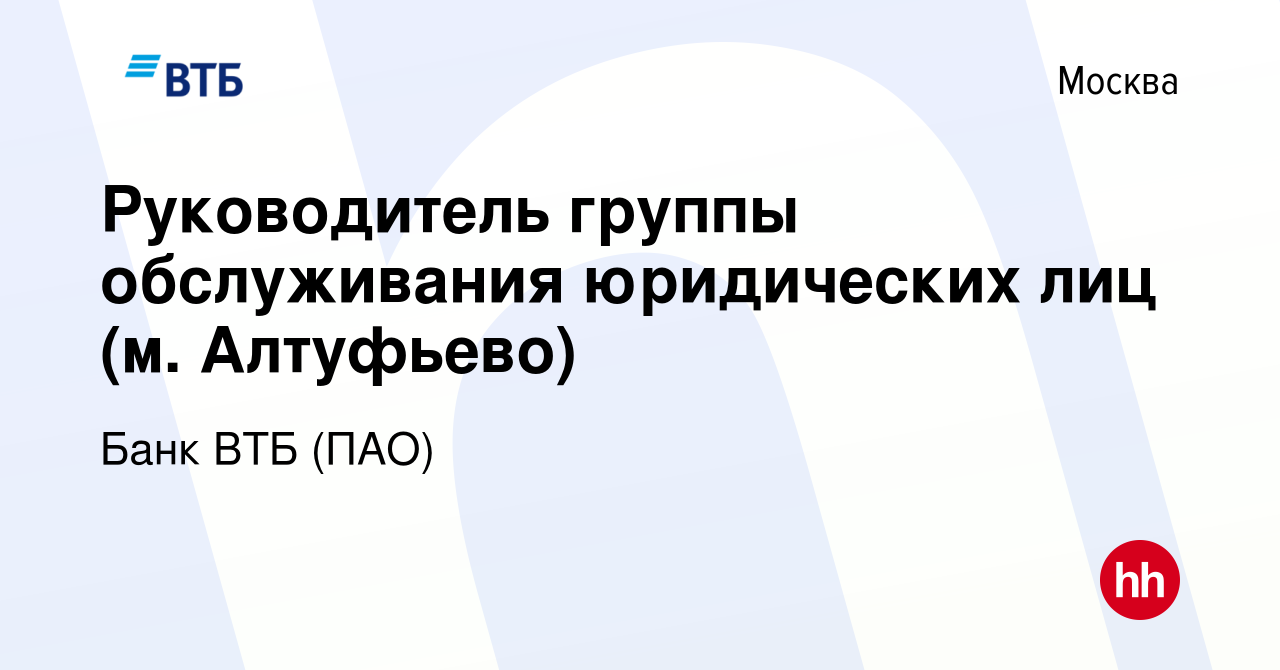 Вакансия Руководитель группы обслуживания юридических лиц (м. Алтуфьево) в  Москве, работа в компании Банк ВТБ (ПАО) (вакансия в архиве c 9 августа  2022)