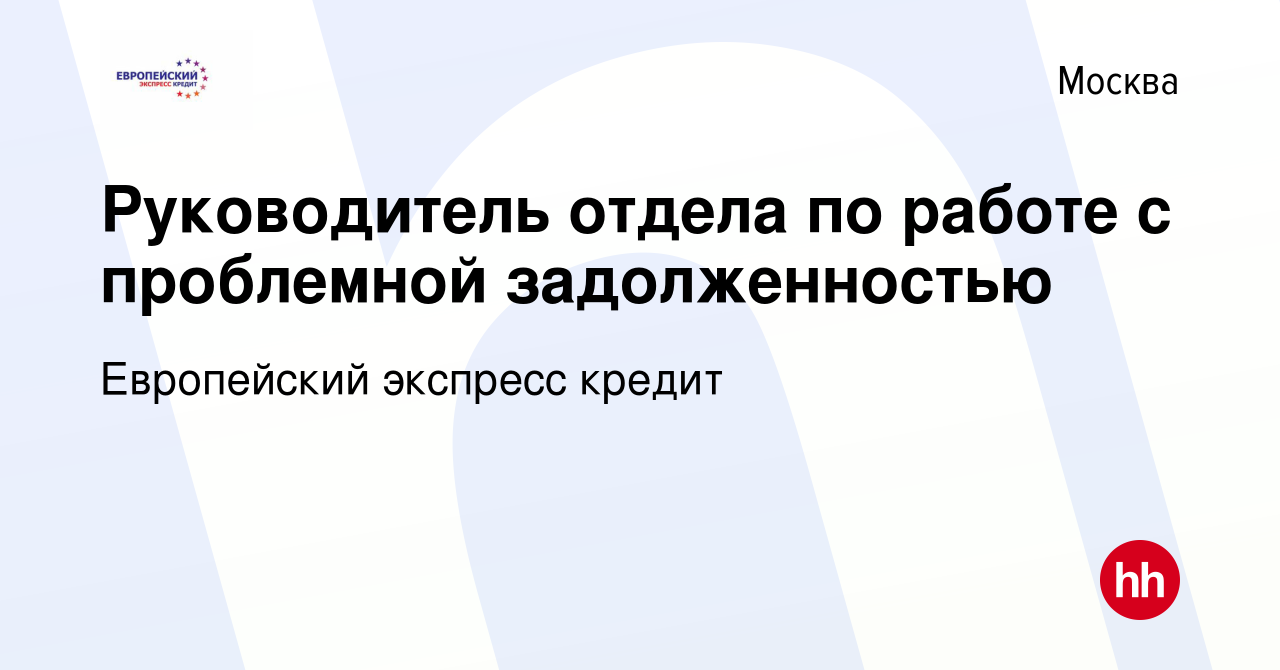 Вакансия Руководитель отдела по работе с проблемной задолженностью в  Москве, работа в компании Европейский экспресс кредит (вакансия в архиве c  19 июля 2022)