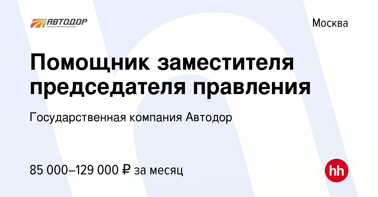 Вакансия Помощник заместителя председателя правления в Москве, работа в  компании Государственная компания Автодор (вакансия в архиве c 10 августа  2022)