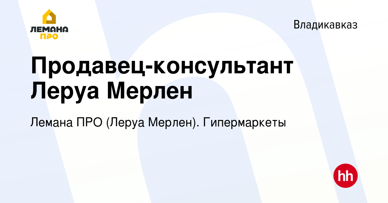 Вакансия Продавец-консультант Леруа Мерлен во Владикавказе, работа в  компании Леруа Мерлен. Гипермаркеты (вакансия в архиве c 10 августа 2022)