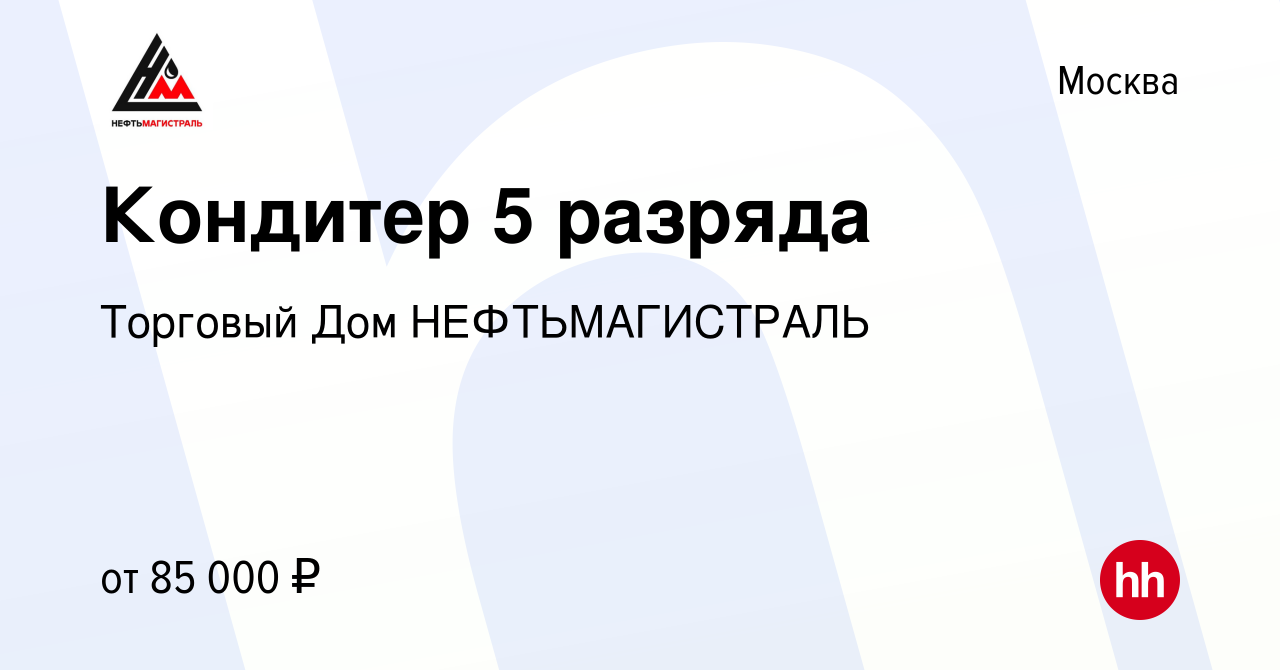 Вакансия Кондитер 5 разряда в Москве, работа в компании Торговый Дом  НЕФТЬМАГИСТРАЛЬ (вакансия в архиве c 2 февраля 2023)