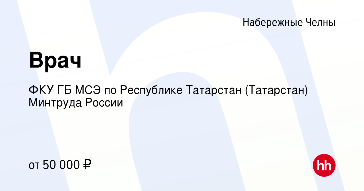 Вакансия Врач в Набережных Челнах, работа в компании ФКУ ГБ МСЭ по  Республике Татарстан (Татарстан) Минтруда России (вакансия в архиве c 11  июля 2022)