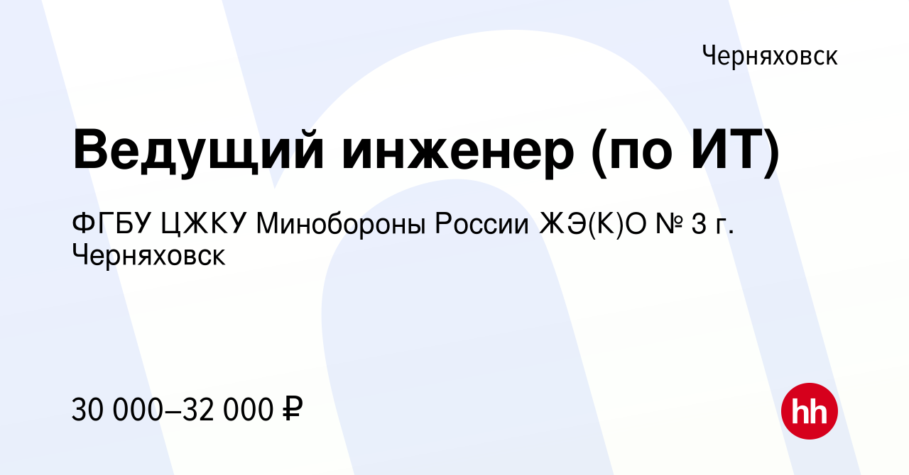 Вакансия Ведущий инженер (по ИТ) в Черняховске, работа в компании ФГБУ ЦЖКУ  Минобороны России ЖЭ(К)О № 3 г. Черняховск (вакансия в архиве c 10 августа  2022)