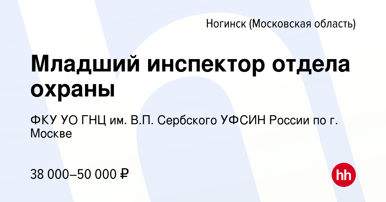 Вакансия Младший инспектор отдела охраны в Ногинске, работа в компании ФКУ  УО ГНЦ им. В.П. Сербского УФСИН России по г. Москве (вакансия в архиве c 10  августа 2022)