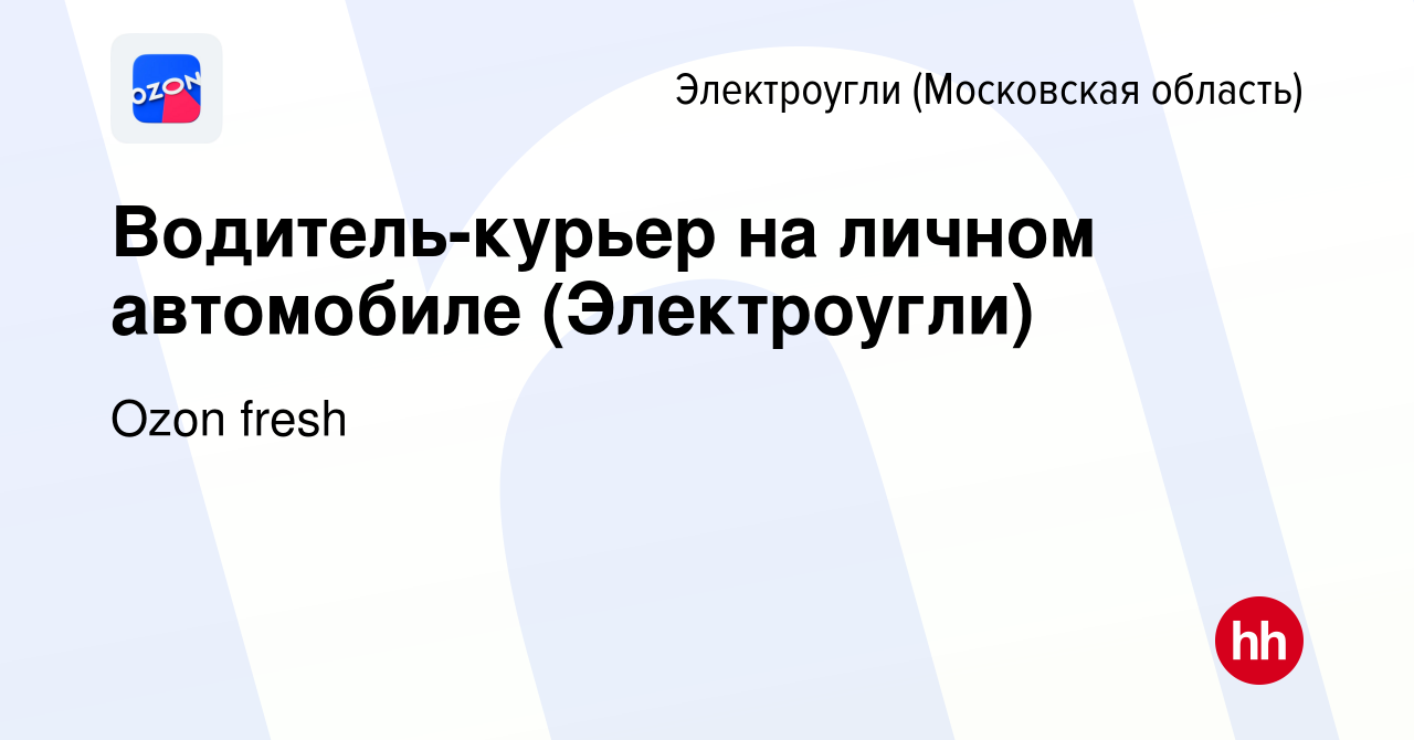 Вакансия Водитель-курьер на личном автомобиле (Электроугли) в Электроуглях,  работа в компании Ozon fresh (вакансия в архиве c 31 июля 2022)