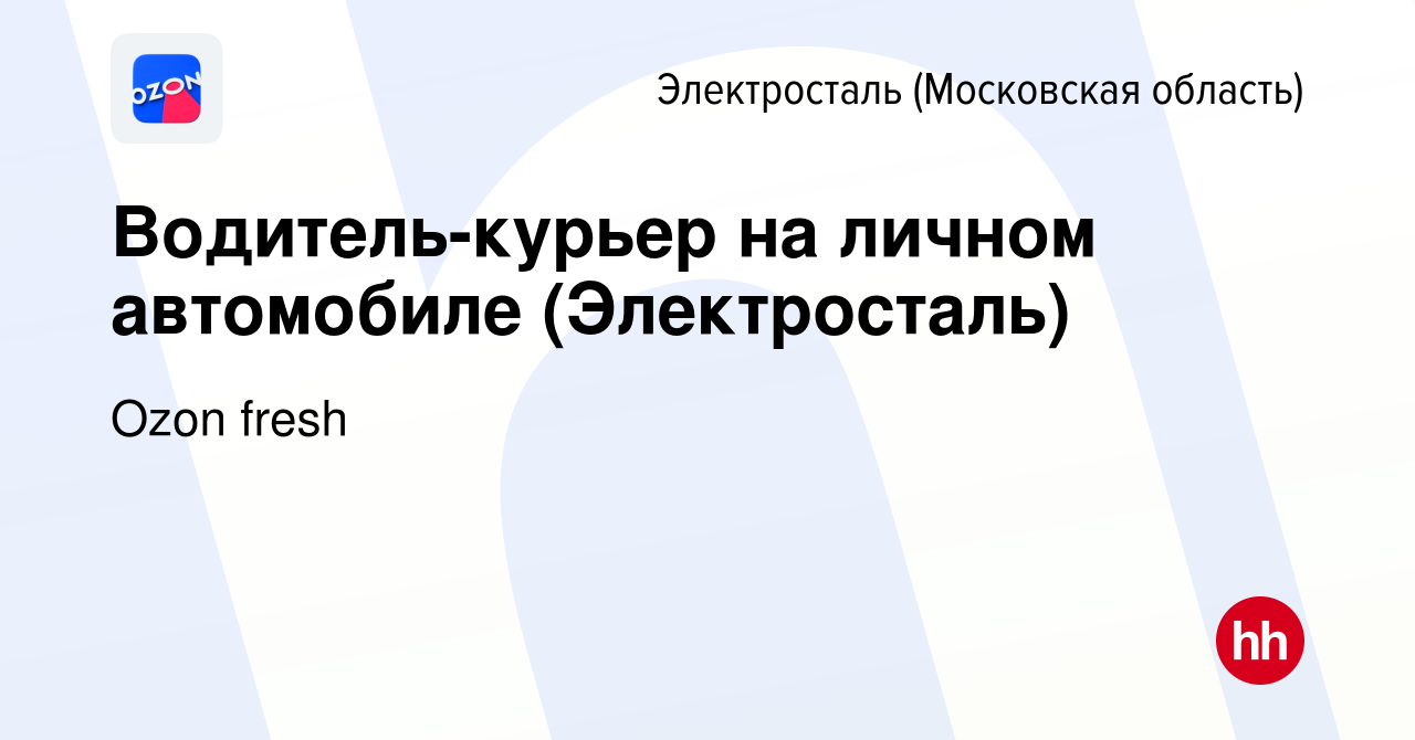 Вакансия Водитель-курьер на личном автомобиле (Электросталь) в Электростали,  работа в компании Ozon fresh (вакансия в архиве c 31 июля 2022)